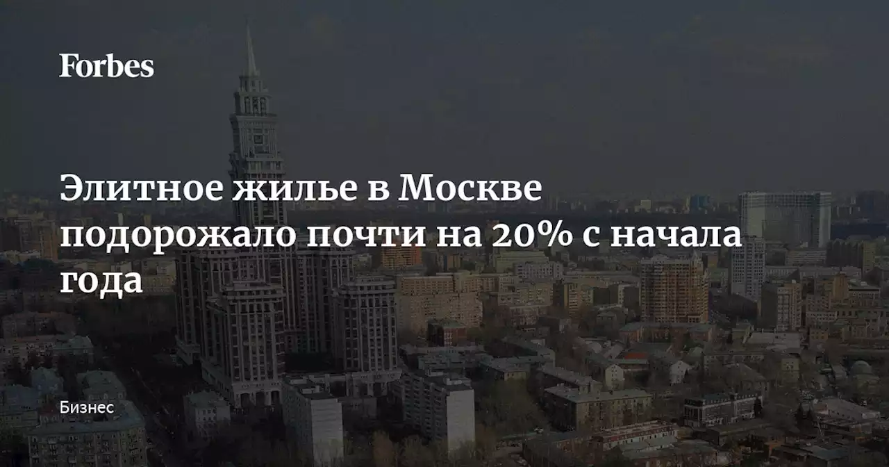 Элитное жилье в Москве подорожало почти на 20% с начала года