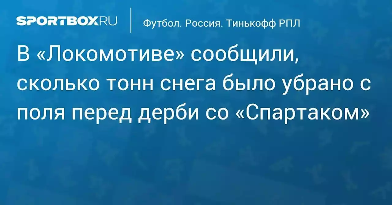 Футбол. В «Локомотиве» сообщили, сколько тонн снега было убрано с поля перед дерби со «Спартаком»