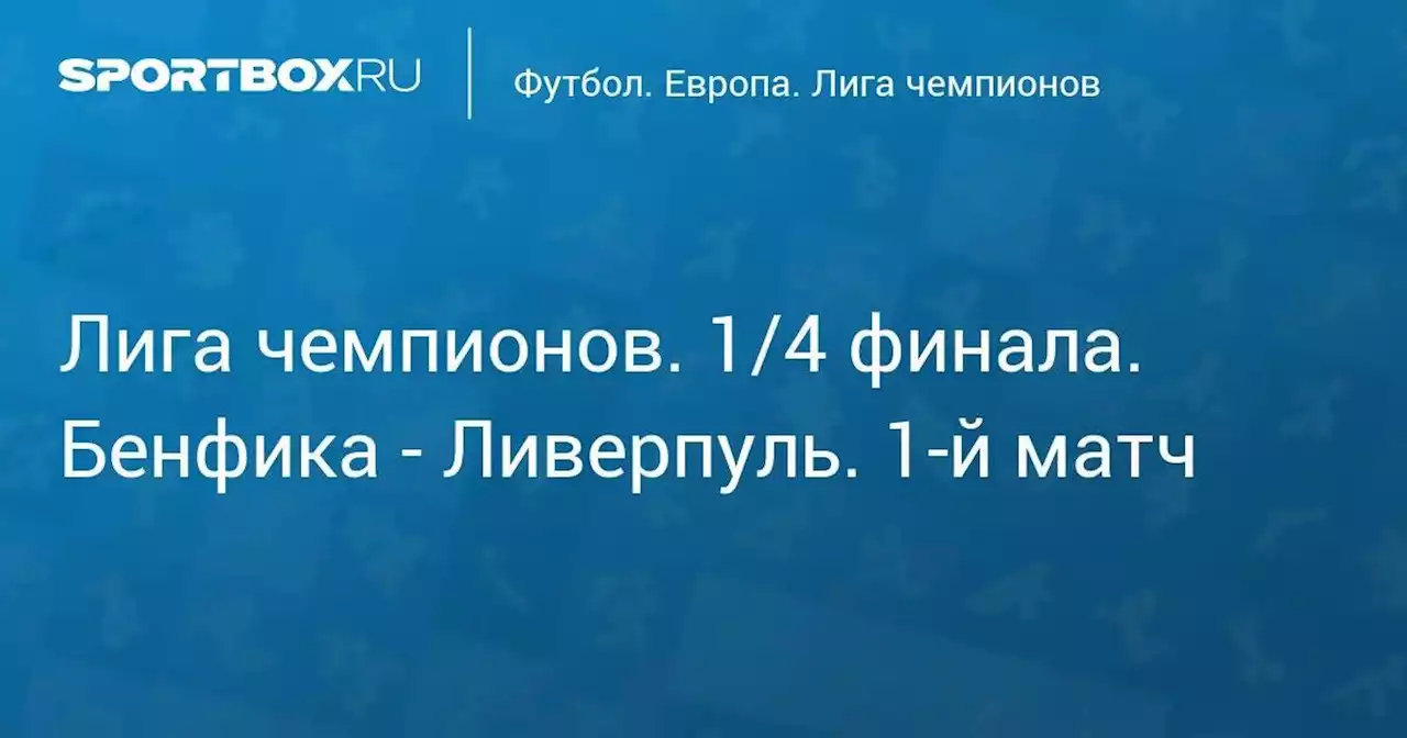 Футбол. Лига чемпионов. 1/4 финала. Бенфика - Ливерпуль. 1-й матч