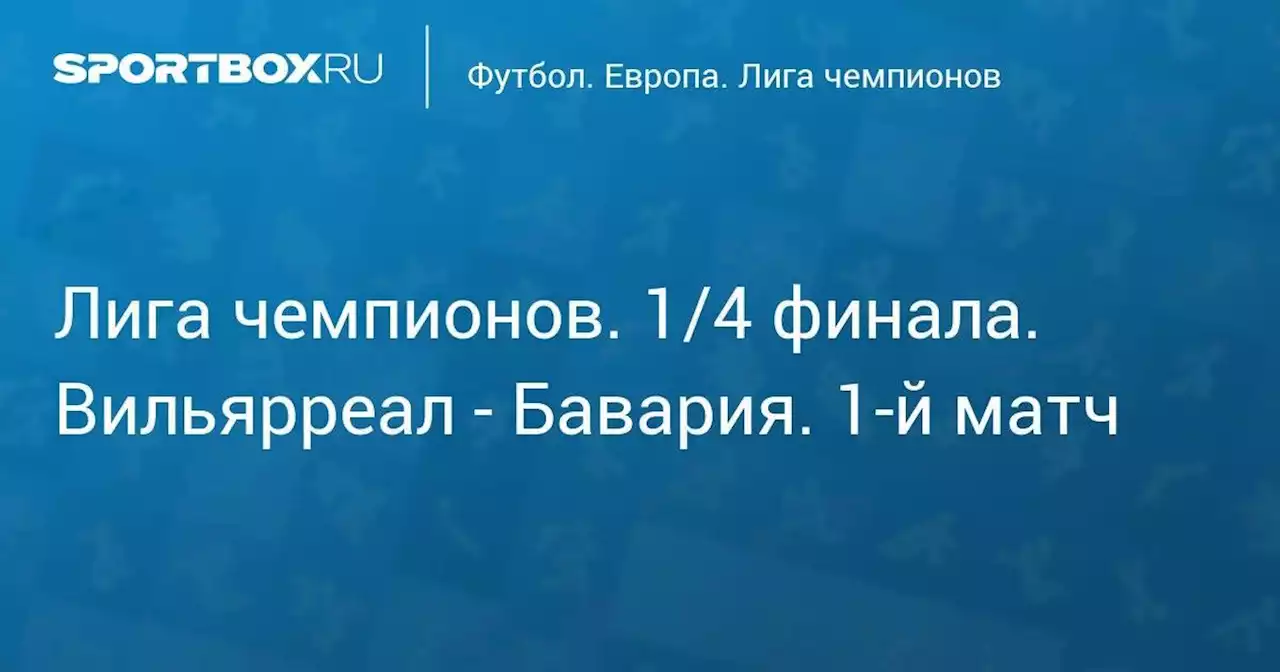 Футбол. Лига чемпионов. 1/4 финала. Вильярреал - Бавария. 1-й матч