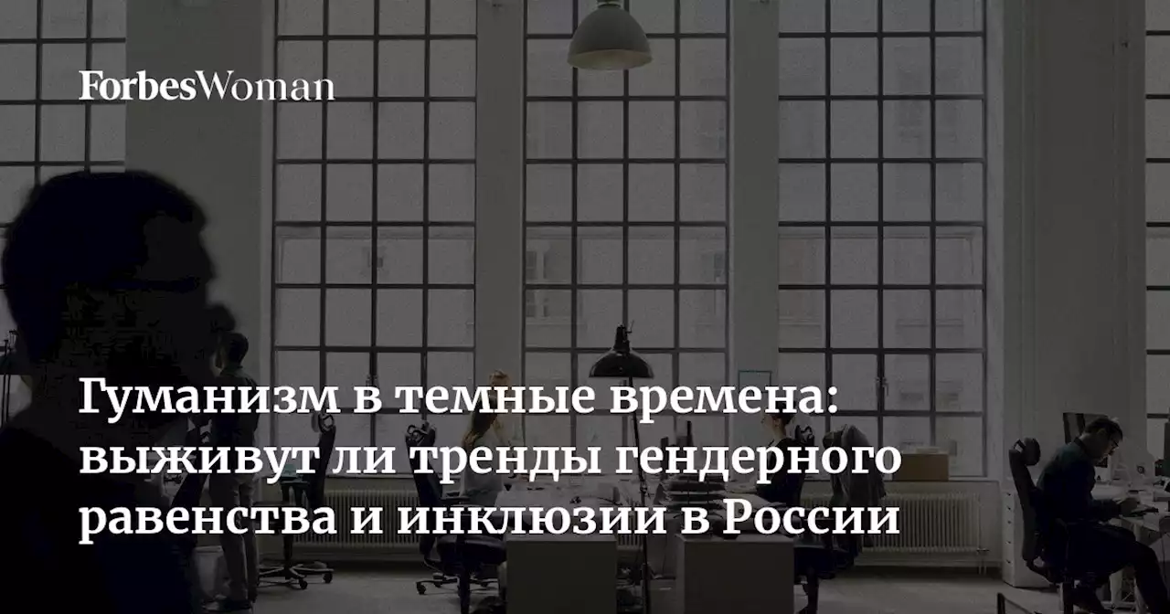 Гуманизм в темные времена: выживут ли тренды гендерного равенства и инклюзии в России