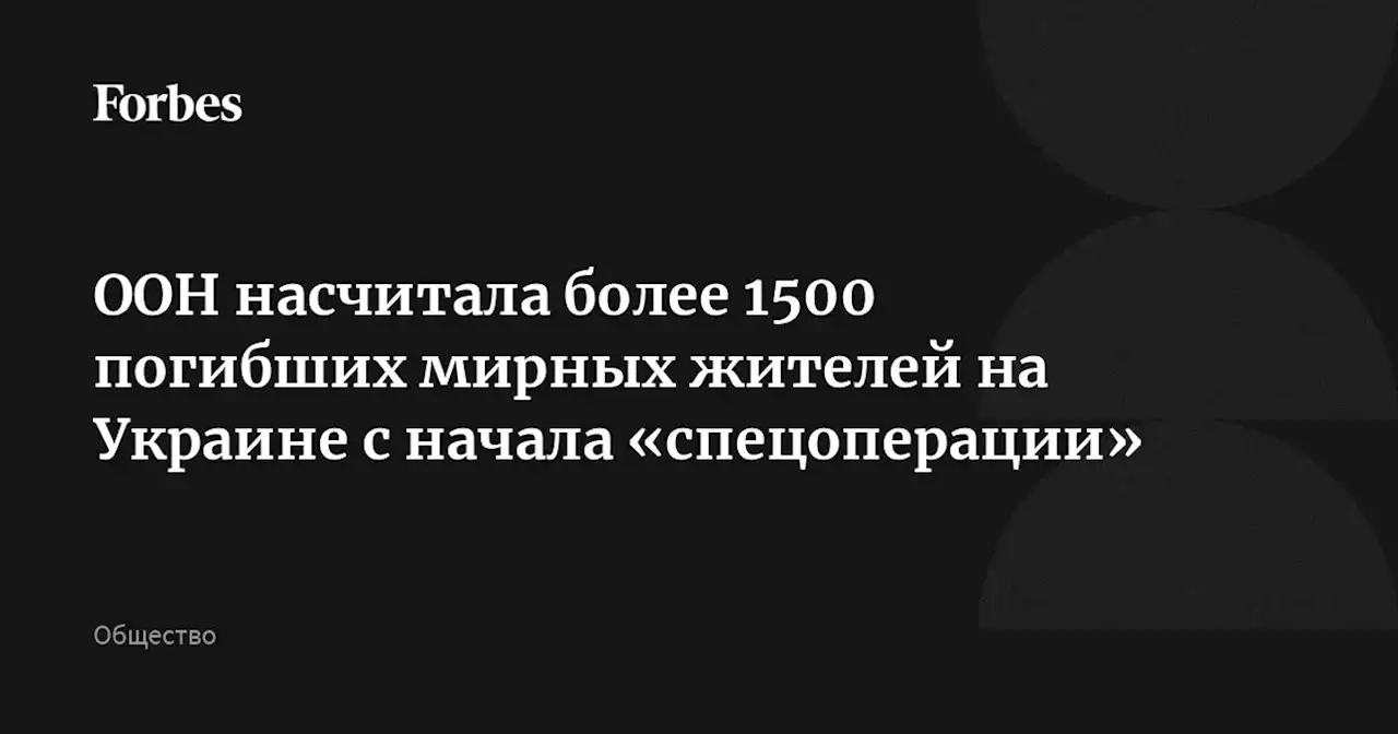 ООН насчитала более 1500 погибших мирных жителей на Украине с начала «спецоперации»