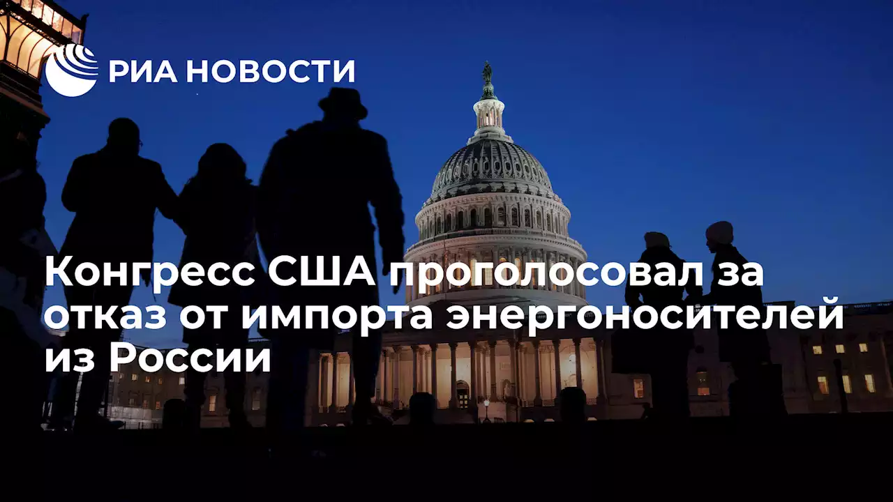 Конгресс США проголосовал за отказ от импорта энергоносителей из России