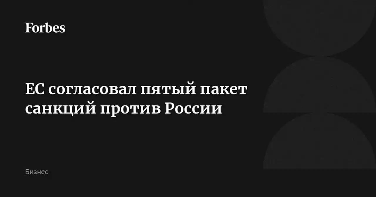 ЕС согласовал пятый пакет санкций против России