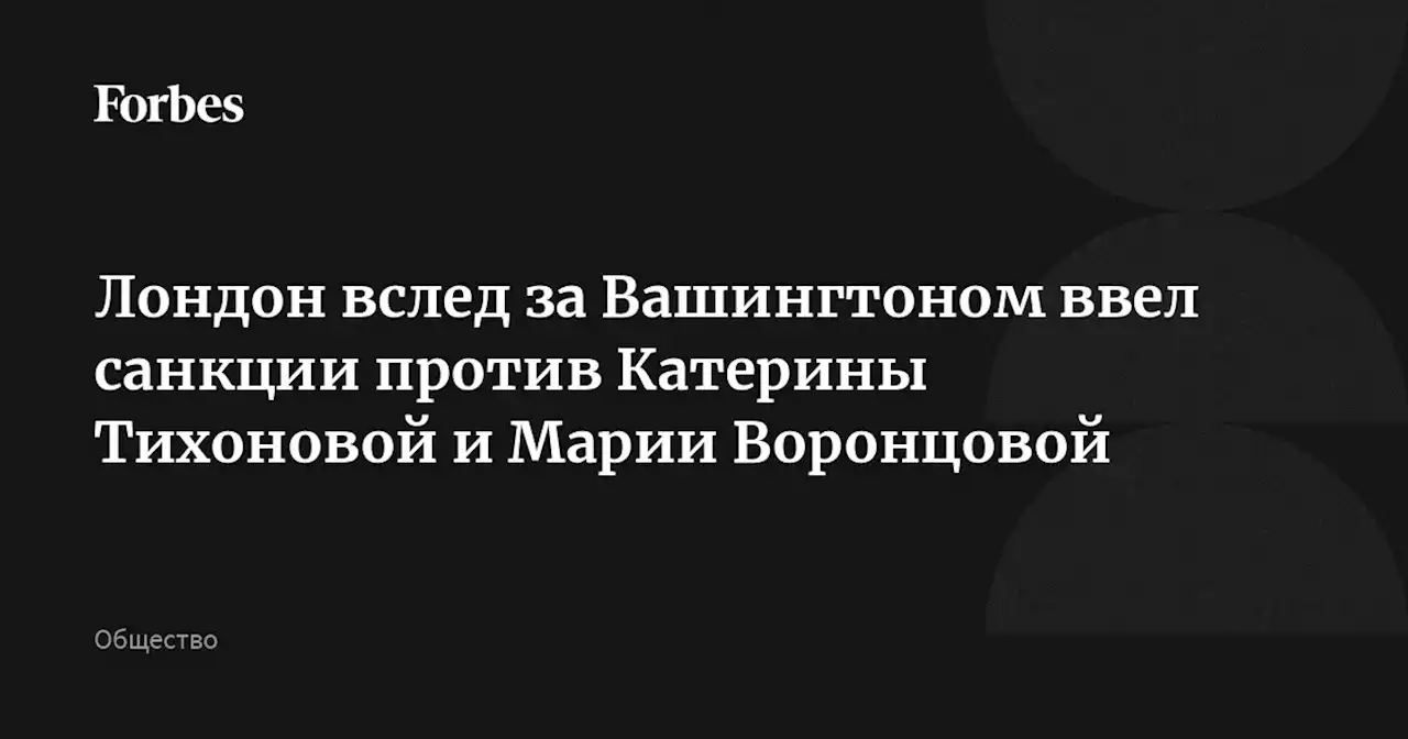 Лондон вслед за Вашингтоном ввел санкции против Катерины Тихоновой и Марии Воронцовой