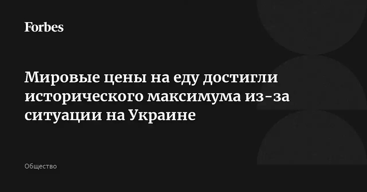 Мировые цены на еду достигли исторического максимума из-за ситуации на Украине