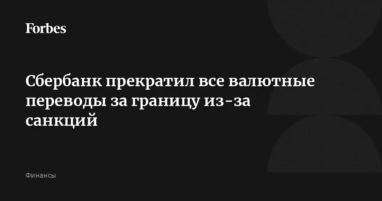 Сбербанк прекратил все валютные переводы за границу из-за санкций