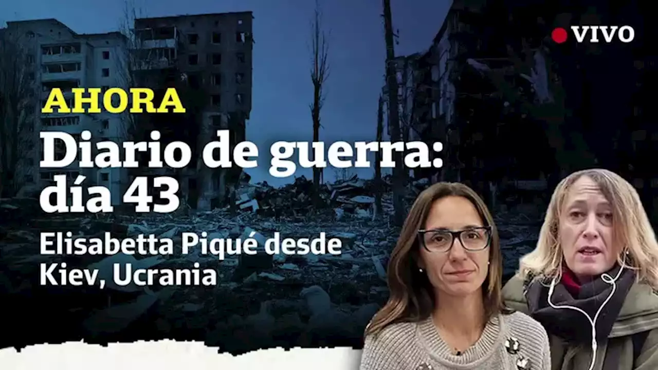 Ucrania - Rusia: Diario de guerra, día 43: “Kiev no está destruida y fue excelentemente defendida”