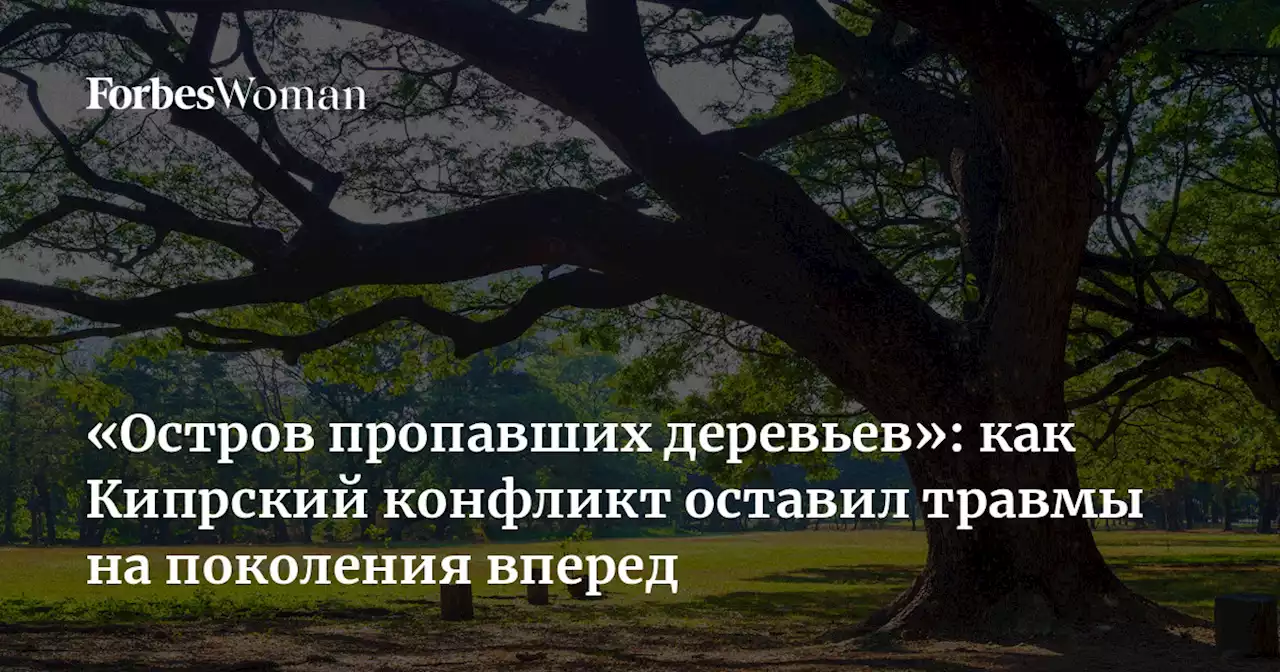 «Остров пропавших деревьев»: как Кипрский конфликт оставил травмы на поколения вперед