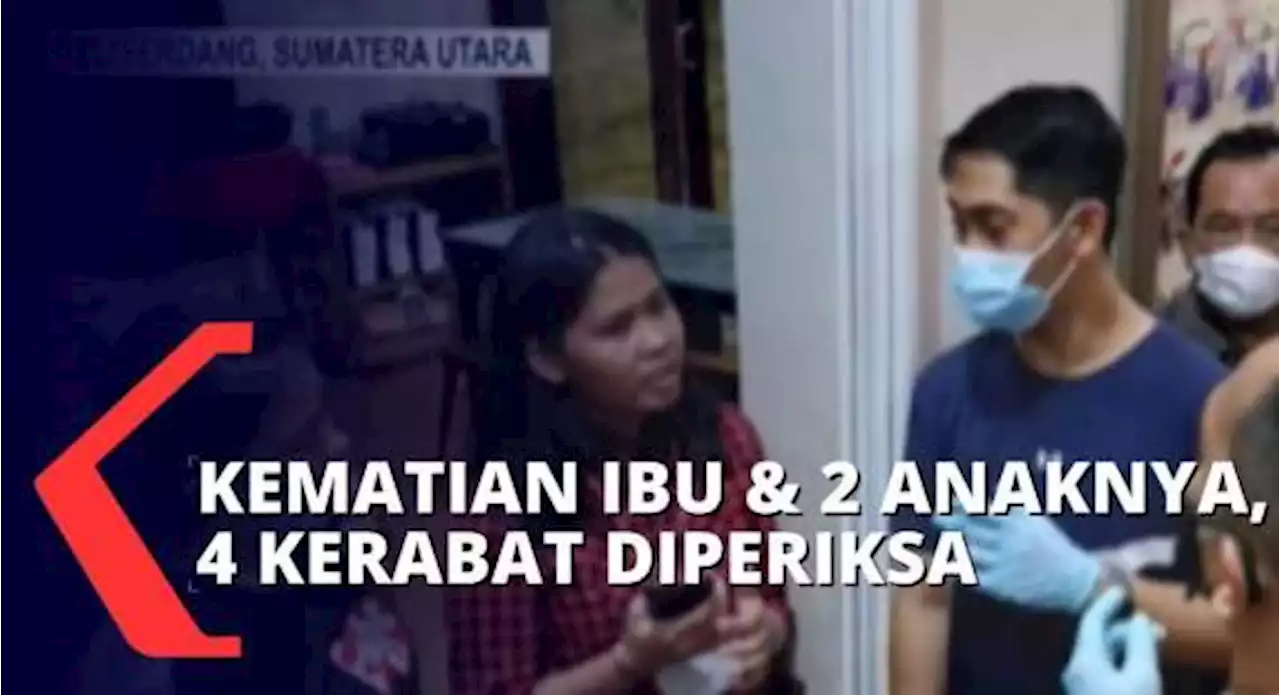 Usut Kematian Seorang Ibu dan 2 Anak Kembarnya, Polisi Periksa 4 Kerabat yang Tinggal Bersama Korban