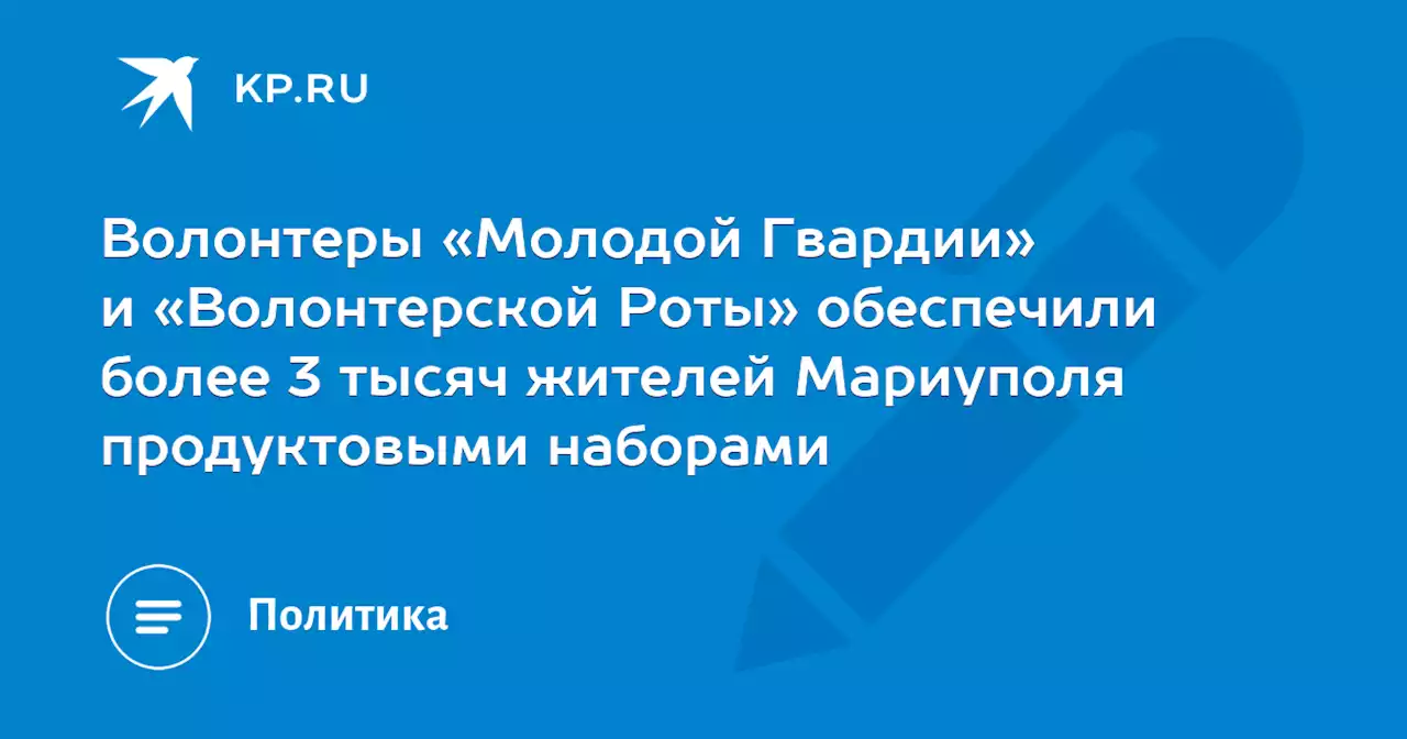 Волонтеры «Молодой Гвардии» и «Волонтерской Роты» обеспечили более 3 тысяч жителей Мариуполя продуктовыми наборами