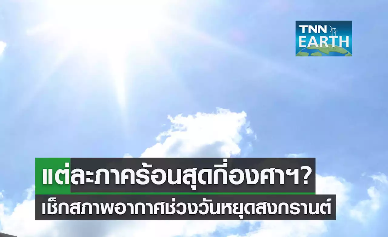 เช็กสภาพอากาศช่วงวันหยุดสงกรานต์ 2565 แต่ละภาคร้อนสุดกี่องศาฯ?