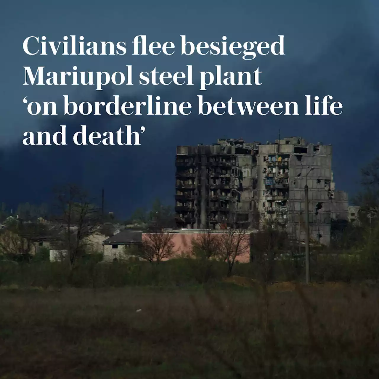 Russia-Ukraine latest news: Civilians flee besieged Mariupol steel plant 'on borderline between life and death'