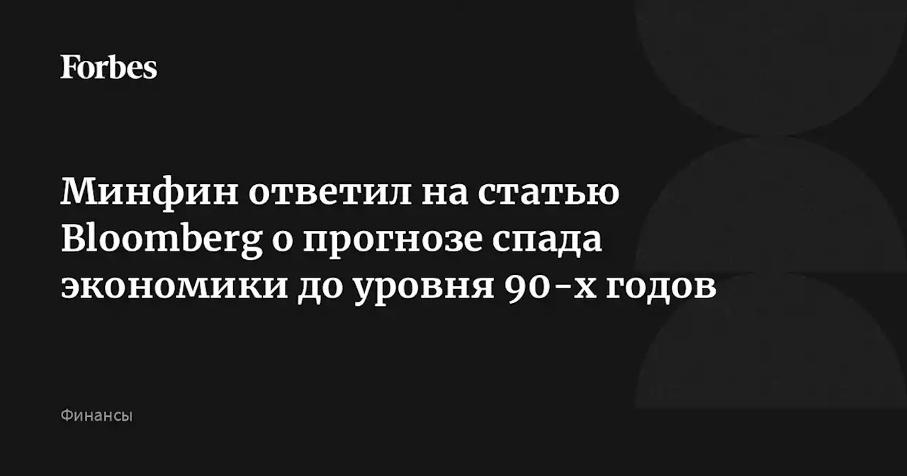 Минфин ответил на статью Bloomberg о прогнозе спада экономики до уровня 90-х годов