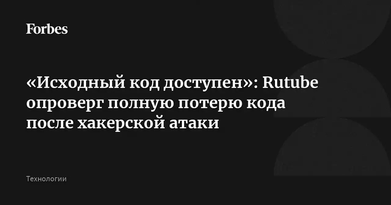 «Исходный код доступен»: Rutube опроверг полную потерю кода после хакерской атаки