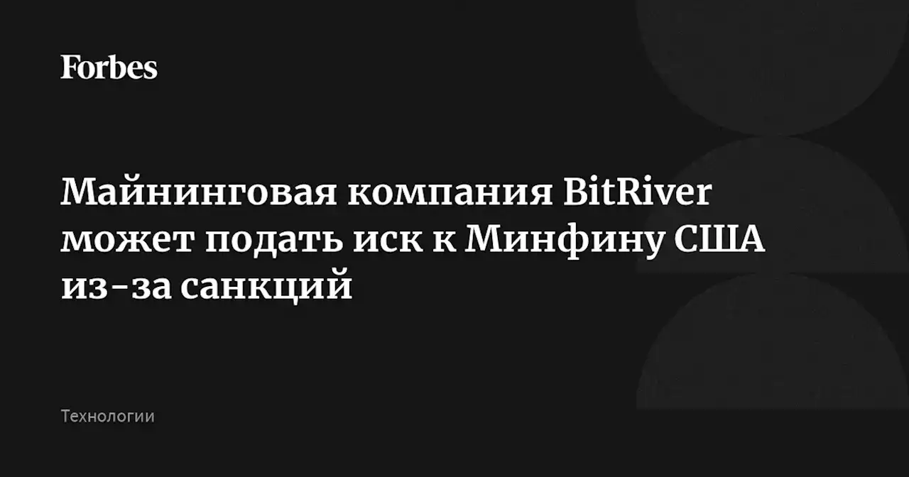 Майнинговая компания BitRiver может подать иск к Минфину США из-за санкций