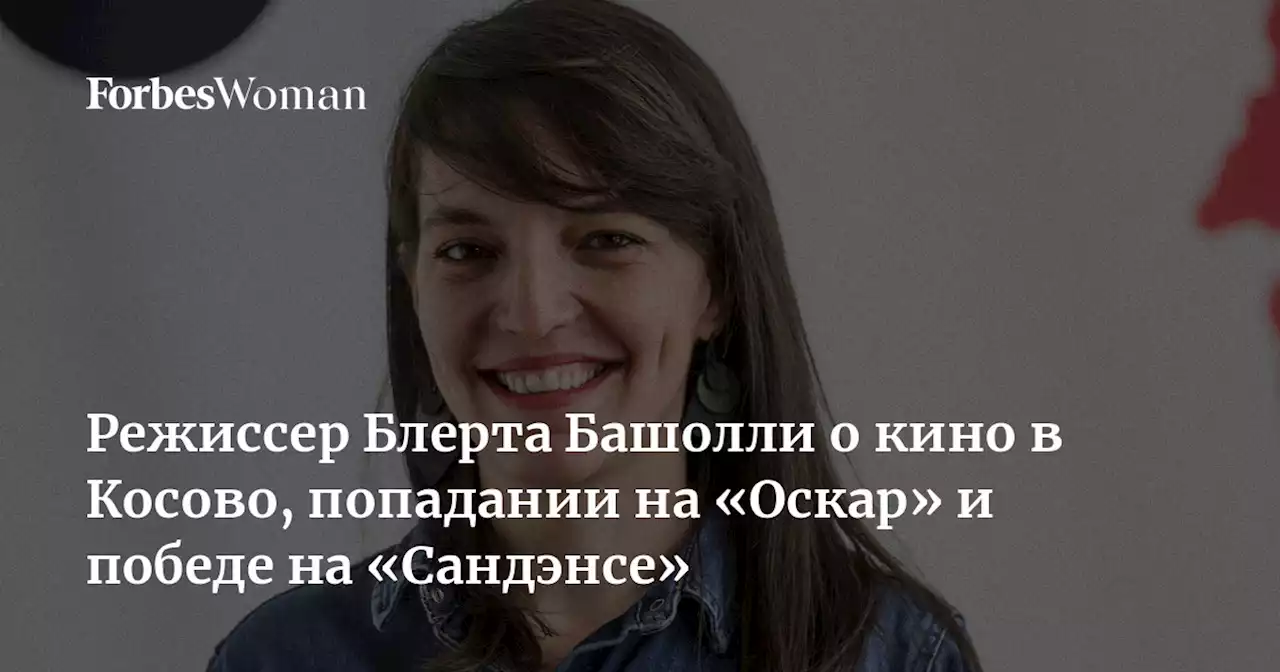 Режиссер Блерта Башолли о кино в Косово, попадании на «Оскар» и победе на «Сандэнсе»