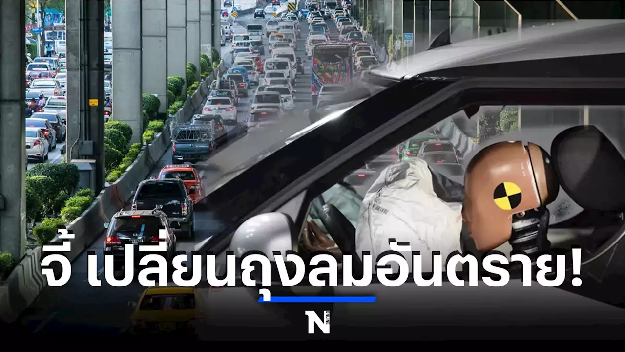 สภาองค์กรของผู้บริโภค จี้ 8 บ.รถยนต์ เร่งเปลี่ยนถุงลมนิรภัย คนขับเสี่ยงดับ