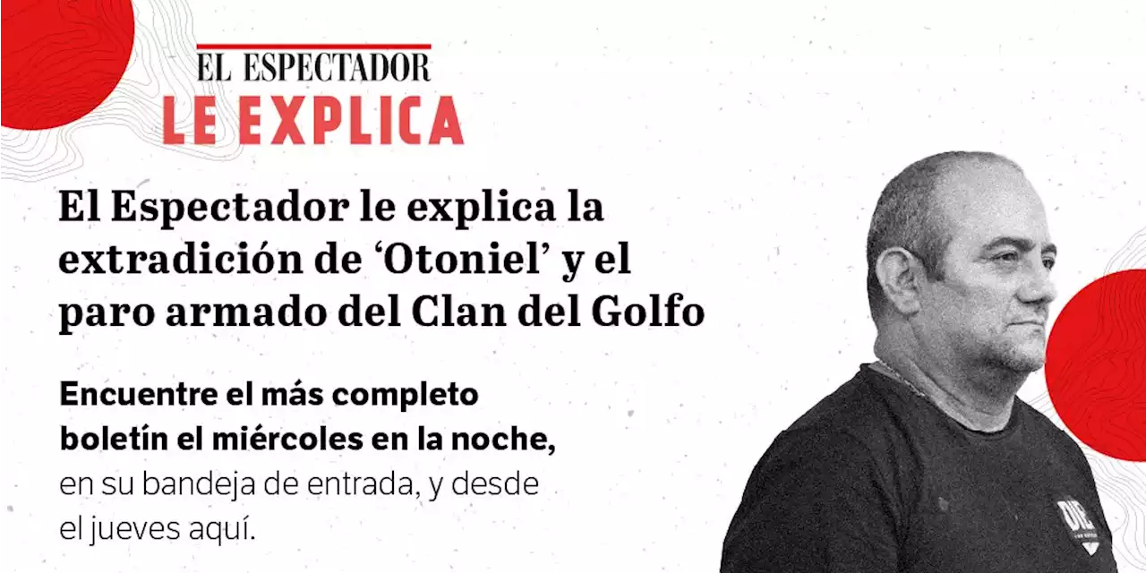 EE le explica la extradición de ‘Otoniel’ y el paro armado del Clan del Golfo