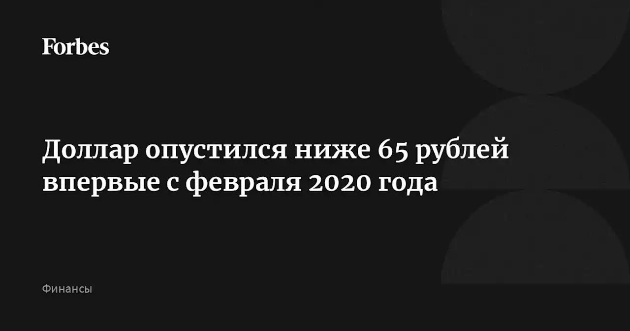 Доллар опустился ниже 65 рублей впервые с февраля 2020 года