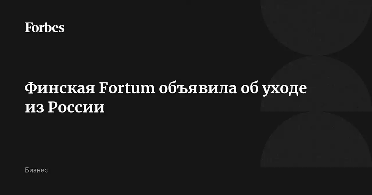 Финская Fortum объявила об уходе из России