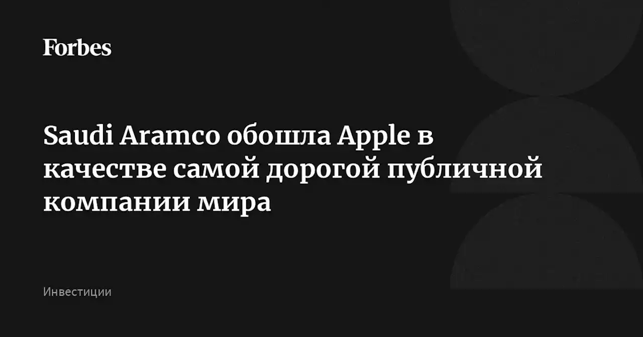 Saudi Aramco обошла Apple в качестве самой дорогой публичной компании мира