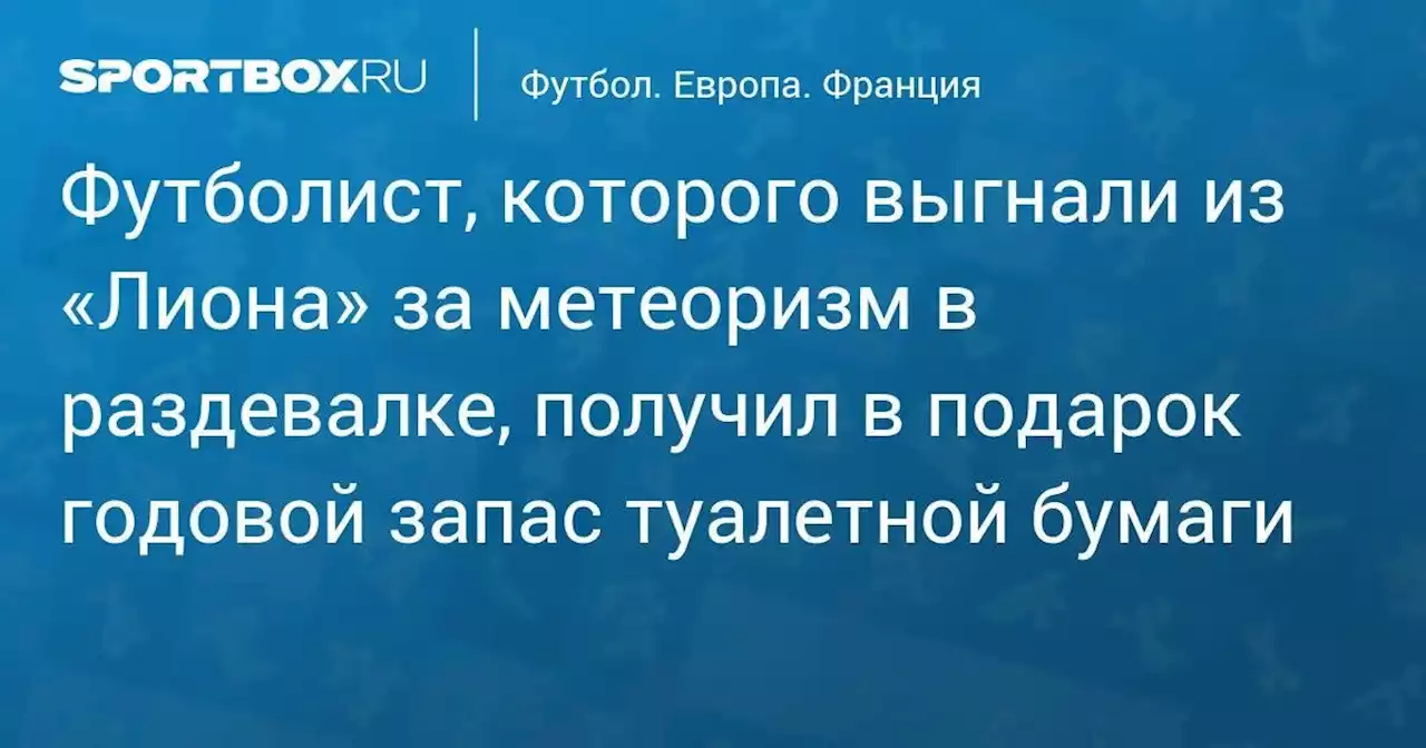 Футбол. Футболист, которого выгнали из «Лиона» за метеоризм в раздевалке, получил в подарок годовой запас туалетной бумаги