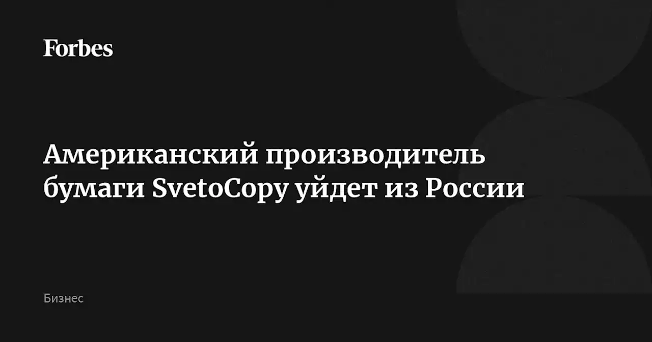 Американский производитель бумаги SvetoCopy уйдет из России