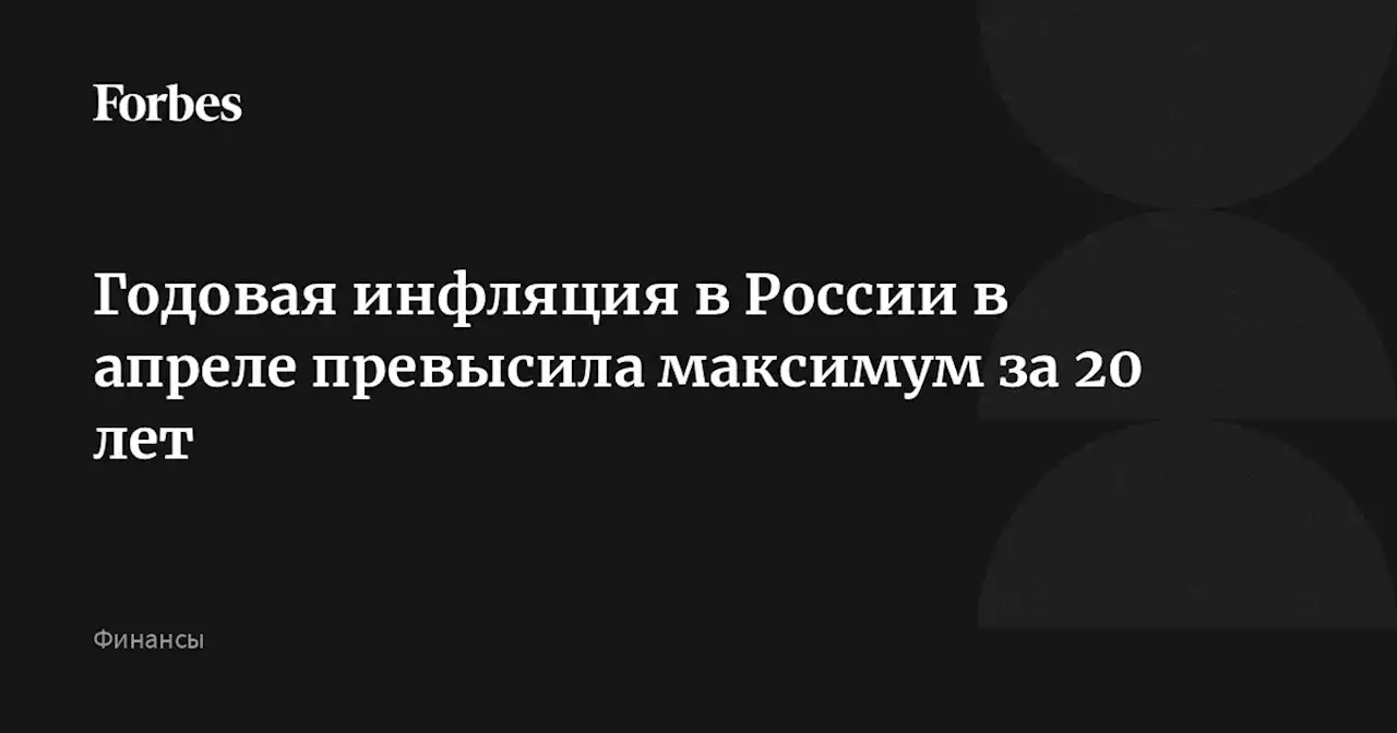 Годовая инфляция в России в апреле превысила максимум за 20 лет