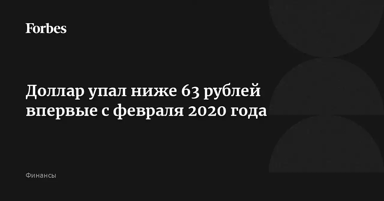 Доллар упал ниже 63 рублей впервые с февраля 2020 года