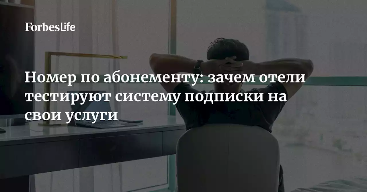 Номер по абонементу: зачем отели тестируют систему подписки на свои услуги