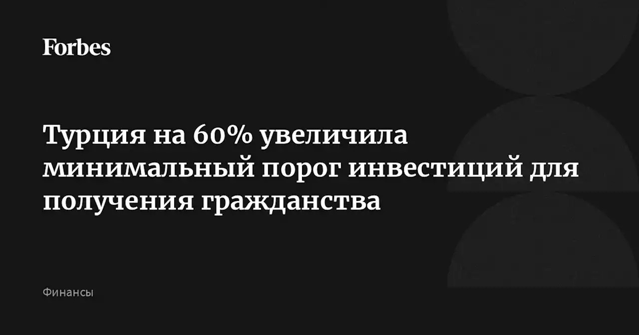 Турция на 60% увеличила минимальный порог инвестиций для получения гражданства