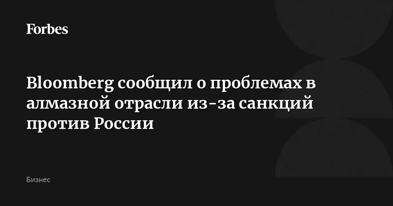 Bloomberg сообщил о проблемах в алмазной отрасли из-за санкций против России