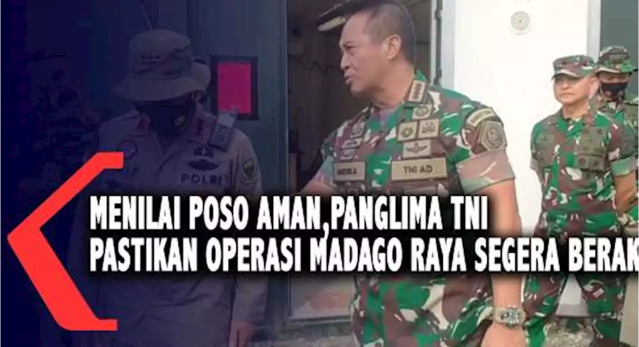 Menilai Poso Aman,Panglima TNI Pastikan Operasi Madago Raya Segera Berakhir