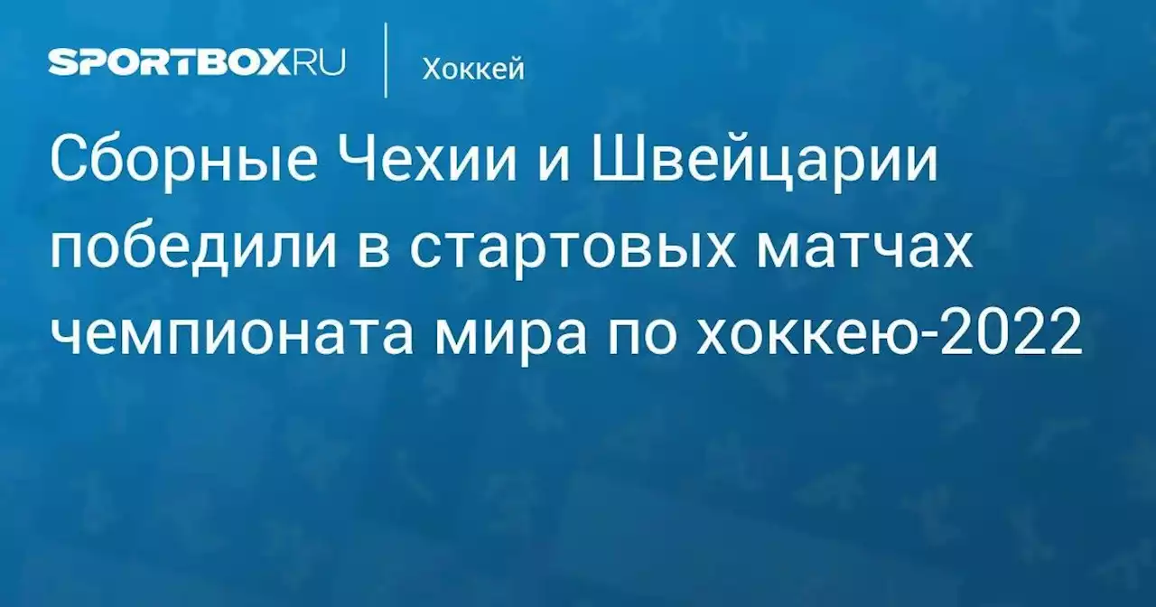 Хоккей. Сборные Чехии и Швейцарии победили в стартовых матчах чемпионата мира по хоккею-2022