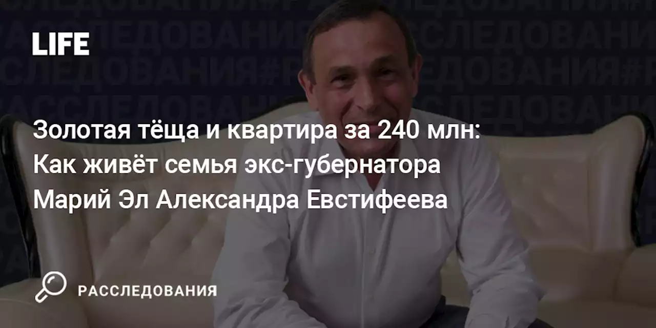 Золотая тёща и квартира за 240 млн: Как живёт семья экс-губернатора Марий Эл Александра Евстифеева