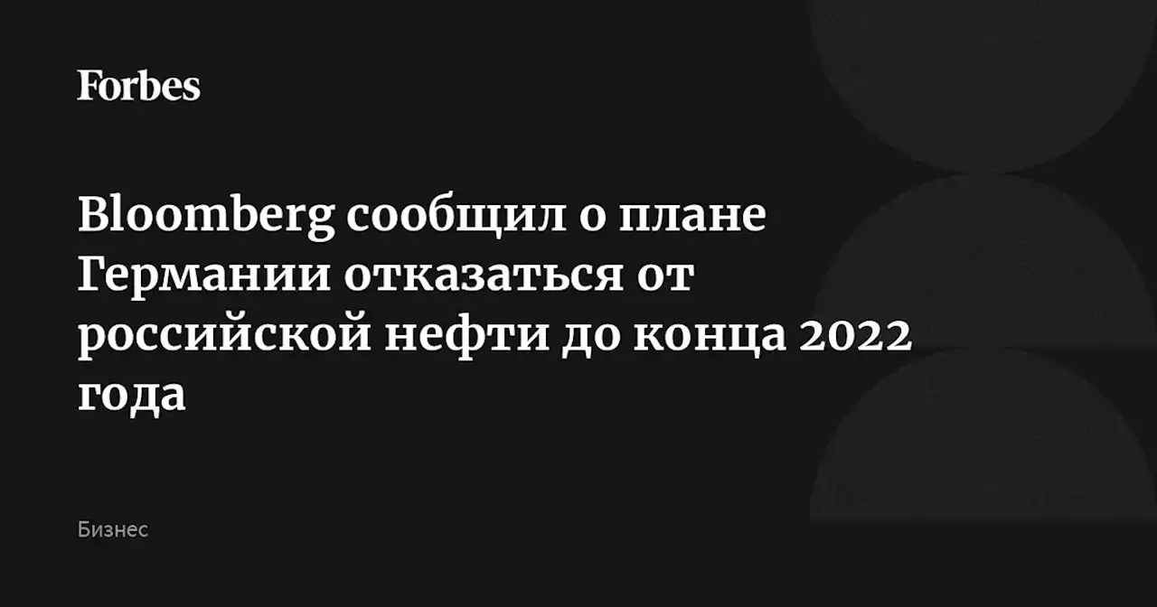 Bloomberg сообщил о плане Германии отказаться от российской нефти до конца 2022 года