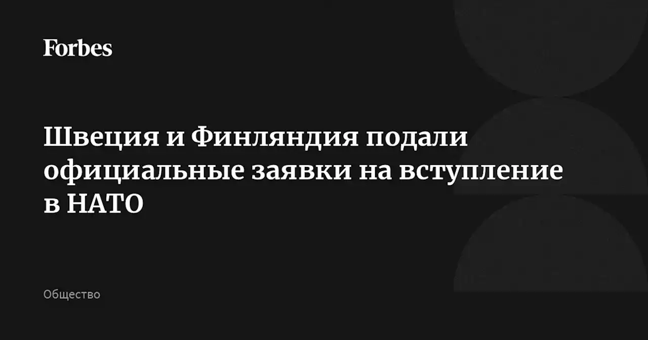 Швеция и Финляндия подали официальные заявки на вступление в НАТО