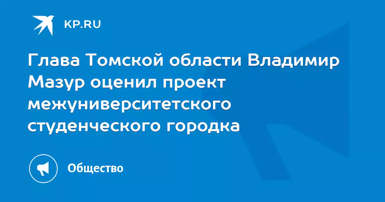 Глава Томской области Владимир Мазур оценил проект межуниверситетского студенческого городка