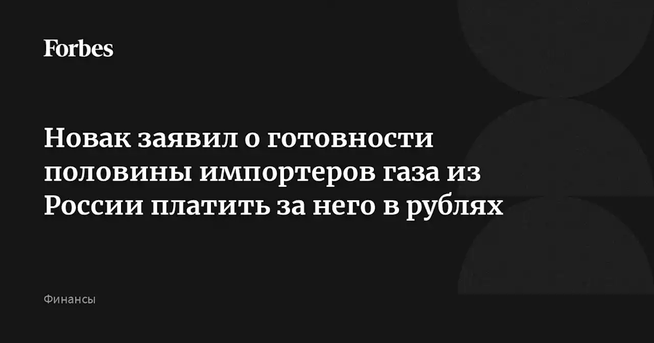 Новак заявил о готовности половины импортеров газа из России платить за него в рублях