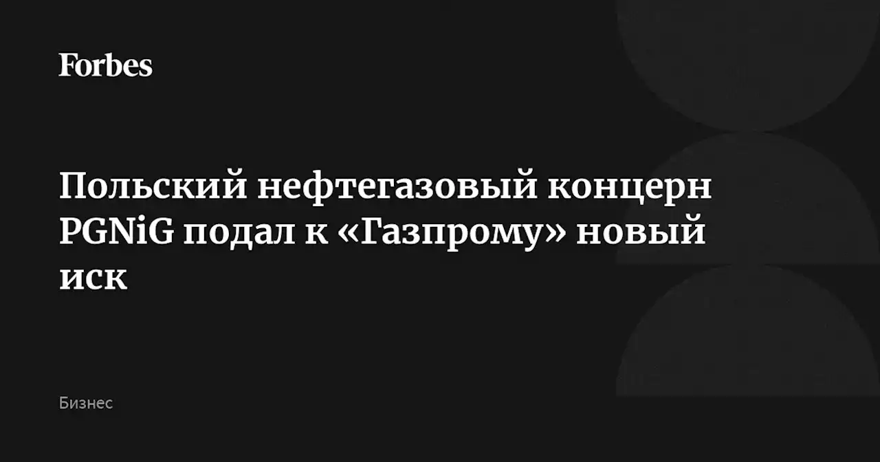 Польский нефтегазовый концерн PGNiG подал к «Газпрому» новый иск