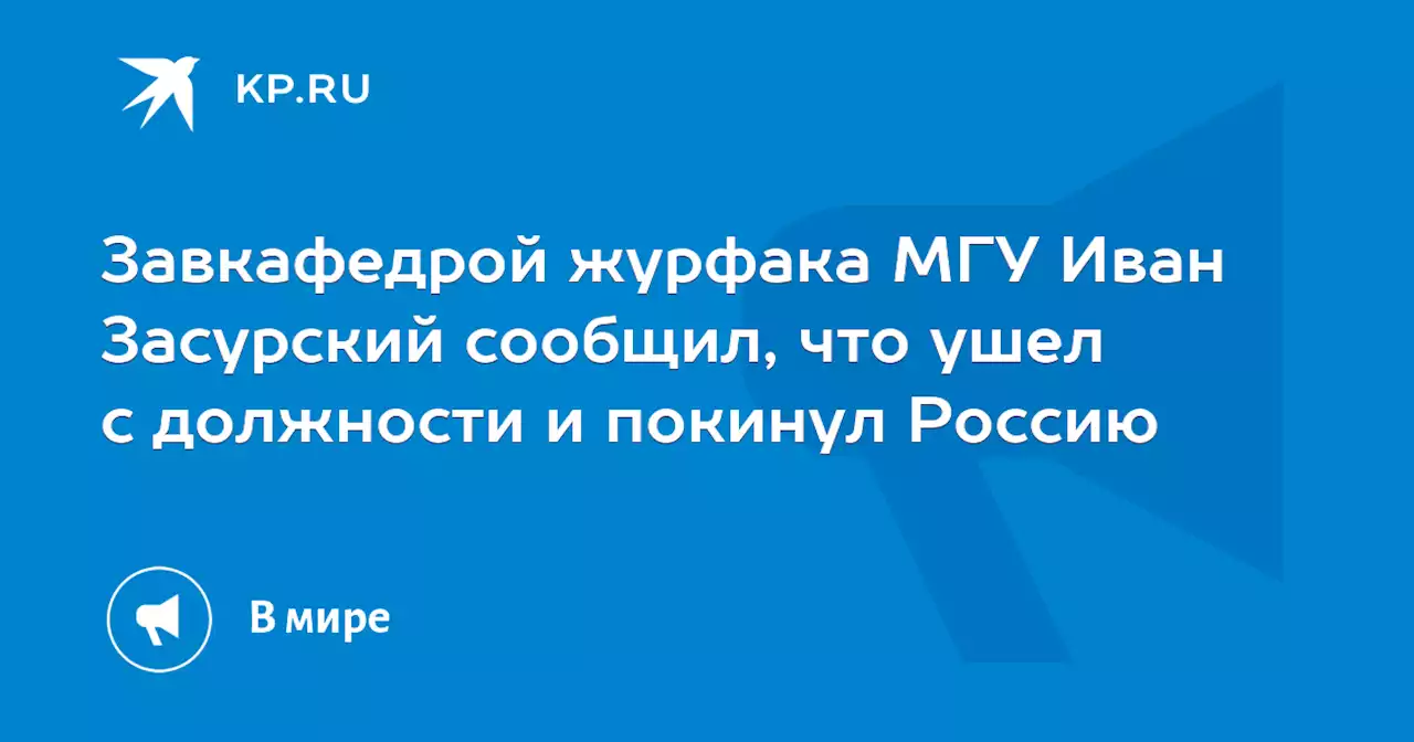 Завкафедрой журфака МГУ Иван Засурский сообщил, что ушел с должности и покинул Россию