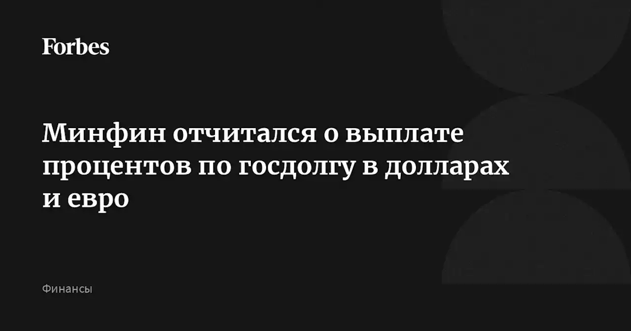 Минфин отчитался о выплате процентов по госдолгу в долларах и евро