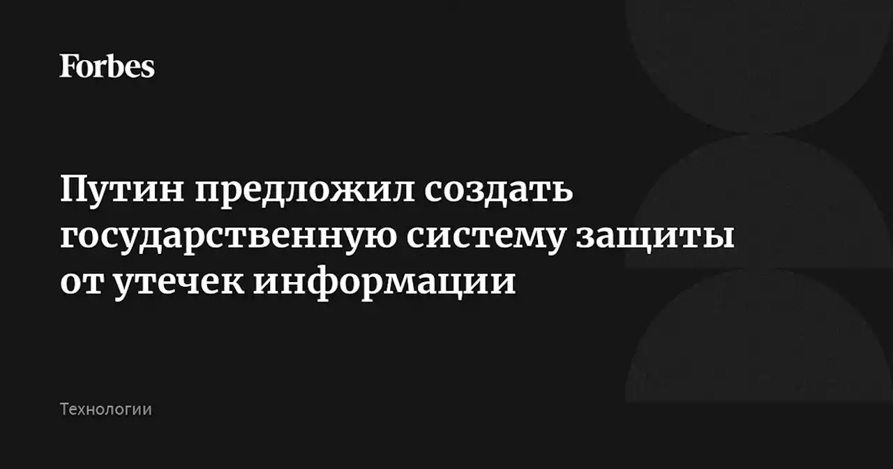 Путин предложил создать государственную систему защиты от утечек информации