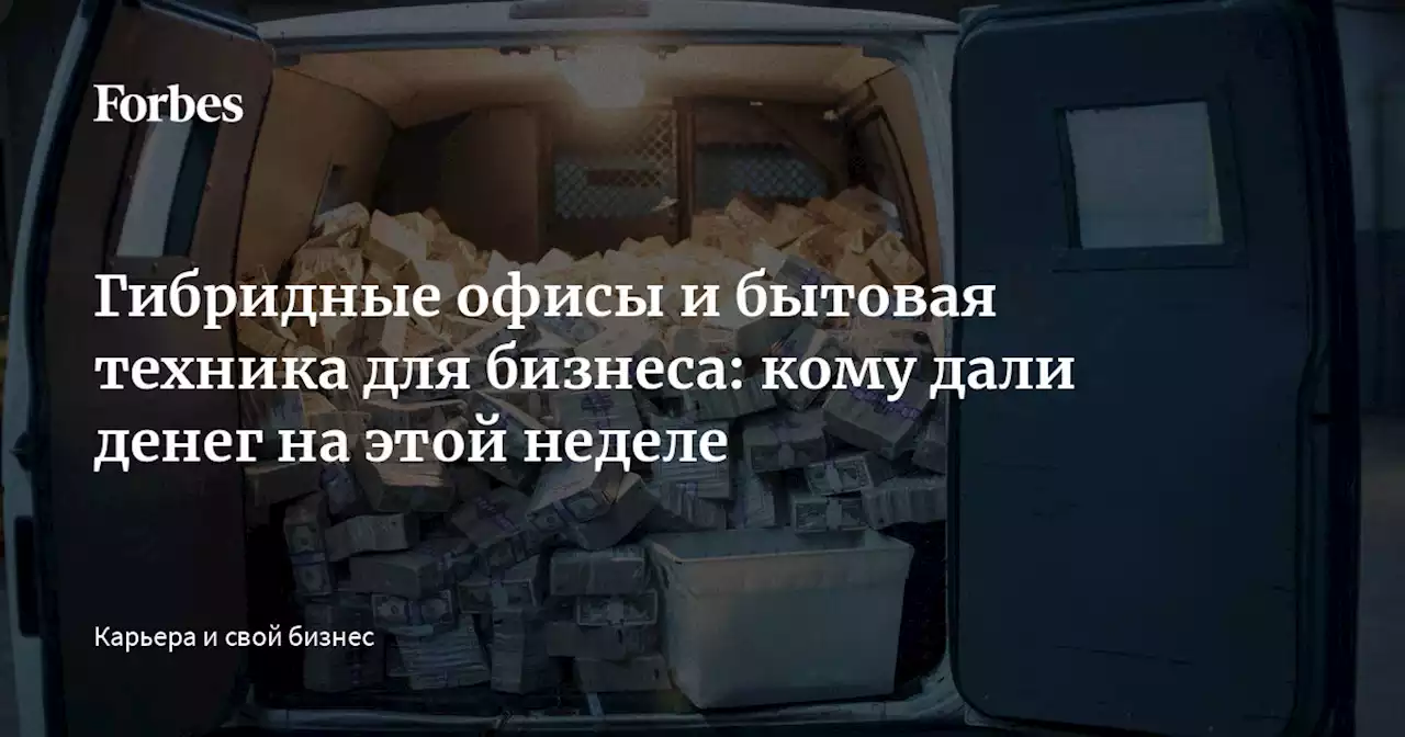 Гибридные офисы и бытовая техника для бизнеса: кому дали денег на этой неделе