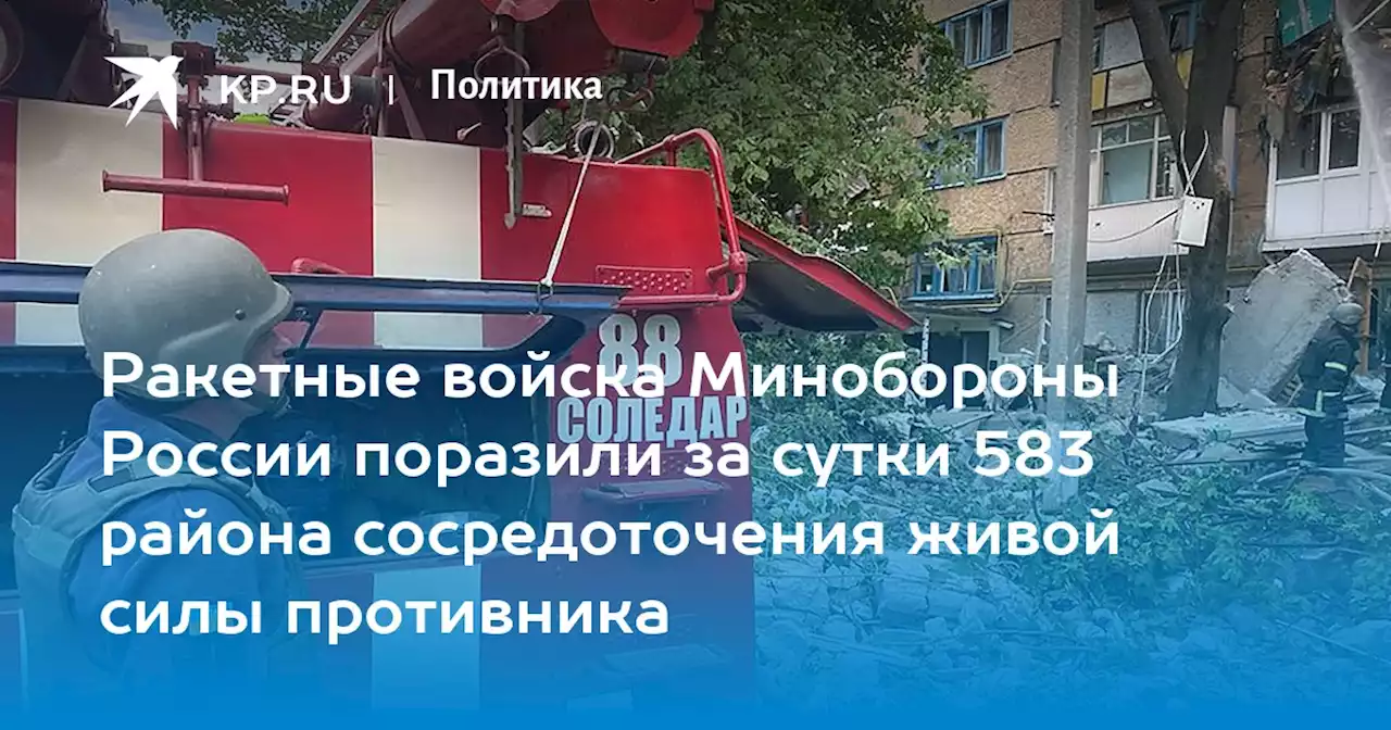 Ракетные войска Минобороны России поразили за сутки 583 района сосредоточения живой силы противника