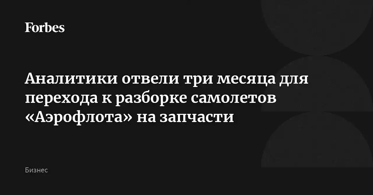 Аналитики отвели три месяца для перехода к разборке самолетов «Аэрофлота» на запчасти