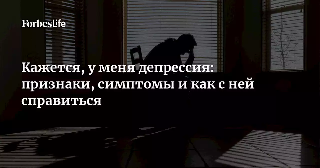 Кажется, у меня депрессия: признаки, симптомы и как с ней справиться