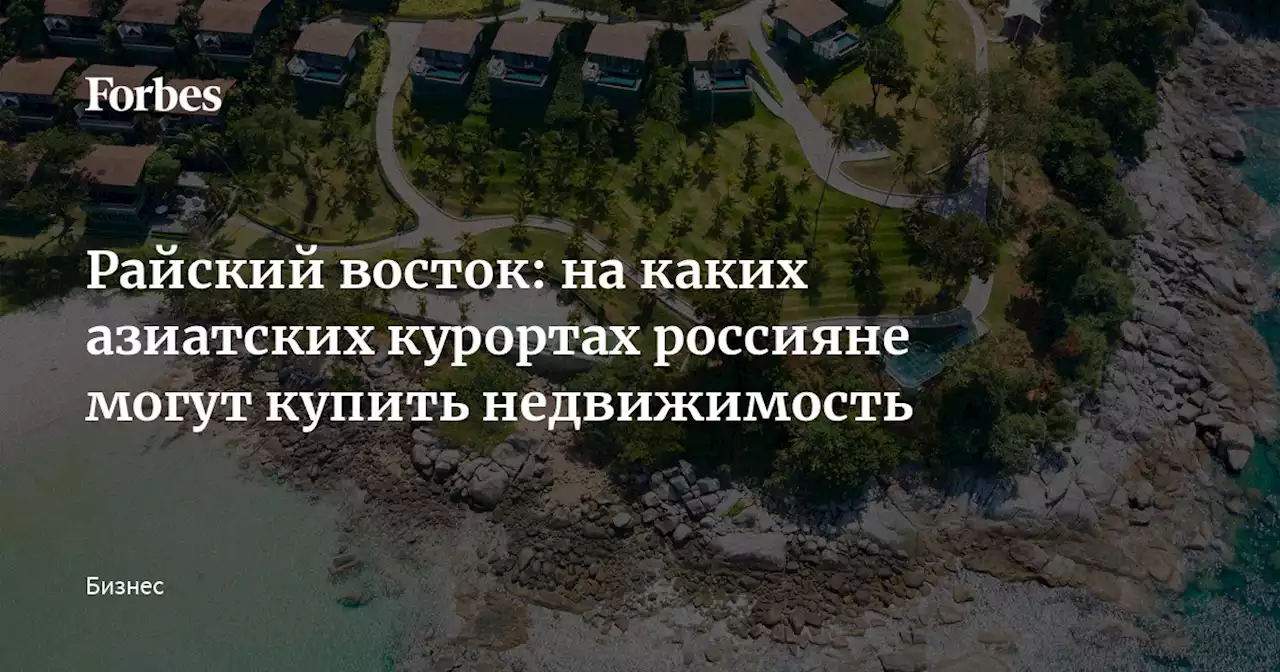 Райский восток: на каких азиатских курортах россияне могут купить недвижимость