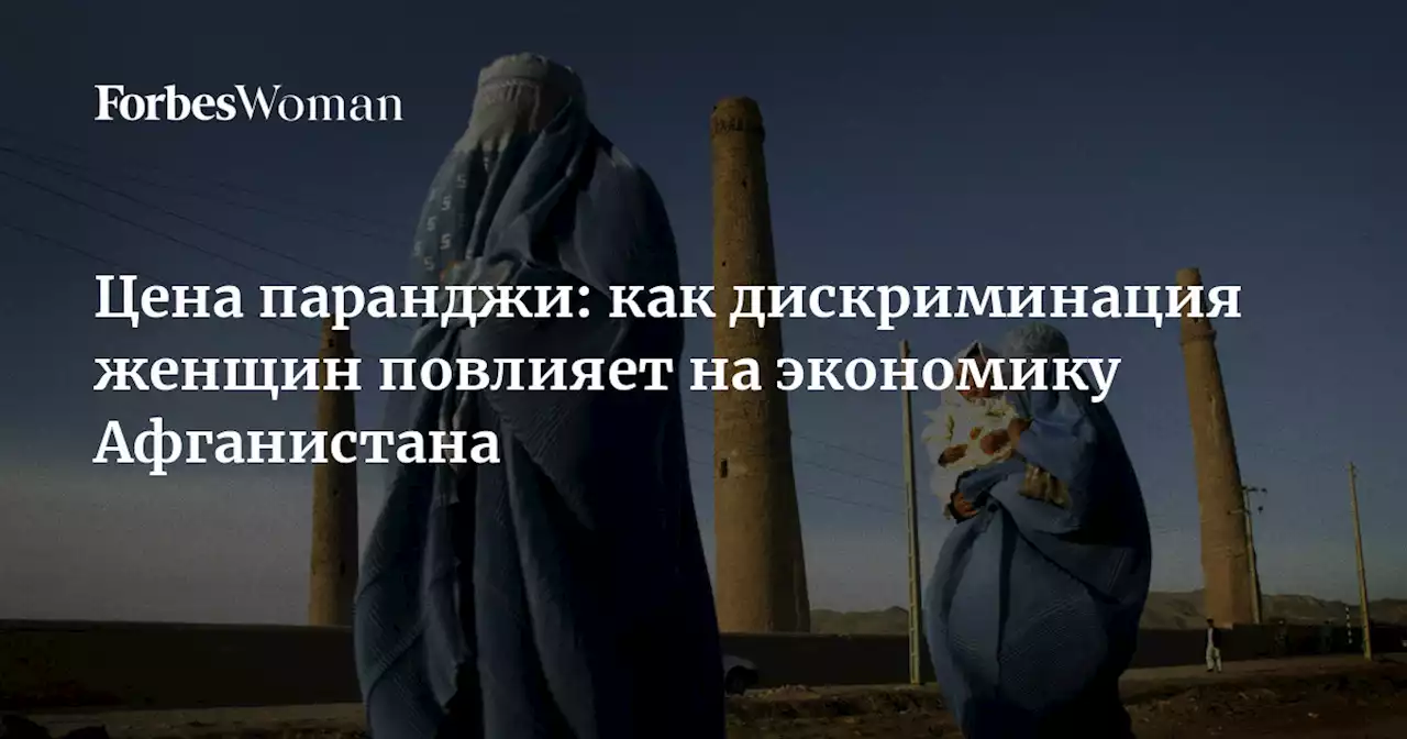 Цена паранджи: как дискриминация женщин повлияет на экономику Афганистана